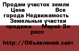 Продам участок земли › Цена ­ 2 700 000 - Все города Недвижимость » Земельные участки продажа   . Марий Эл респ.